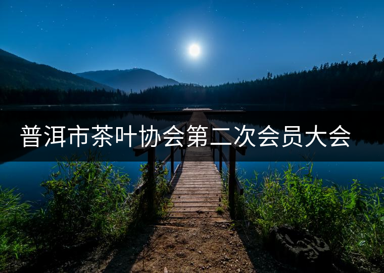 普洱市茶葉協(xié)會第二次會員大會召開 普洱市茶葉協(xié)會第二次會員大會召開