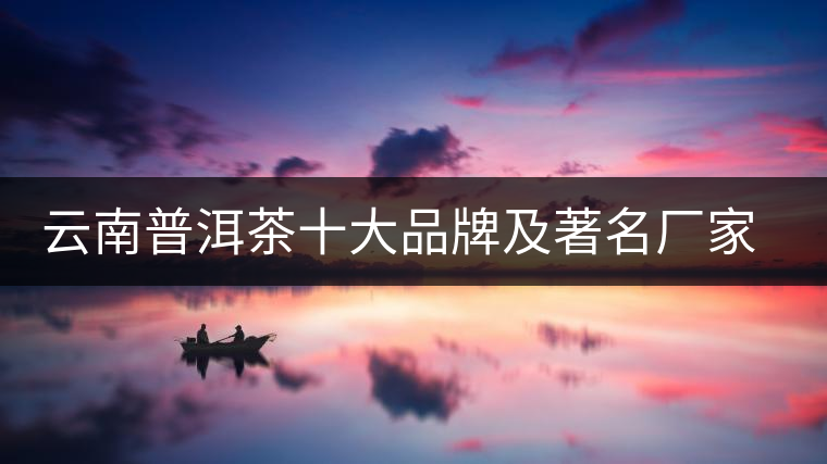 云南普洱茶十大品牌及著名廠家排行