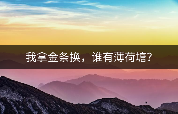 我拿金條換，誰有薄荷塘？