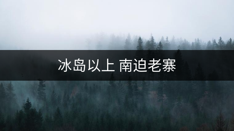 冰島以上 南迫老寨 冰島以上 南迫老寨
