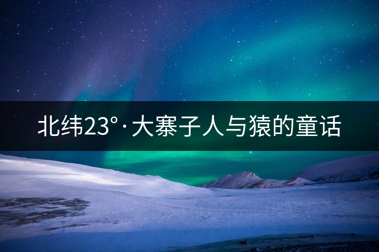 北緯23°·大寨子人與猿的童話