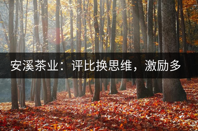 安溪茶業(yè):評比換思維,激勵多喝茶 安溪茶業(yè):評比換思維,激勵多喝茶
