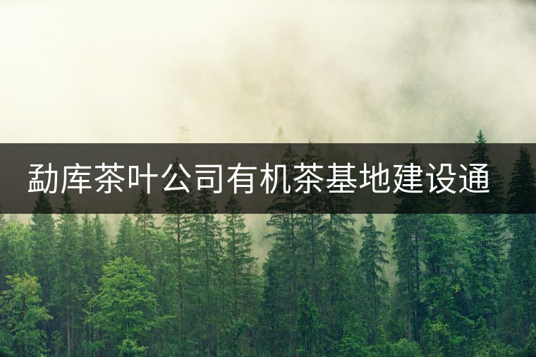 勐庫茶葉公司有機茶基地建設通過市級鑒定