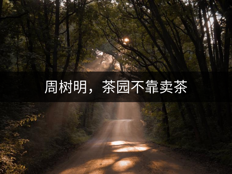 周樹明，茶園不靠賣茶