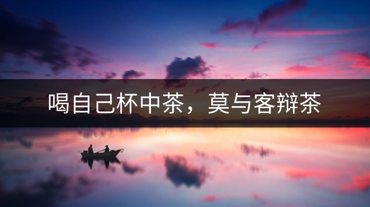 喝自己杯中茶，莫與客辯茶