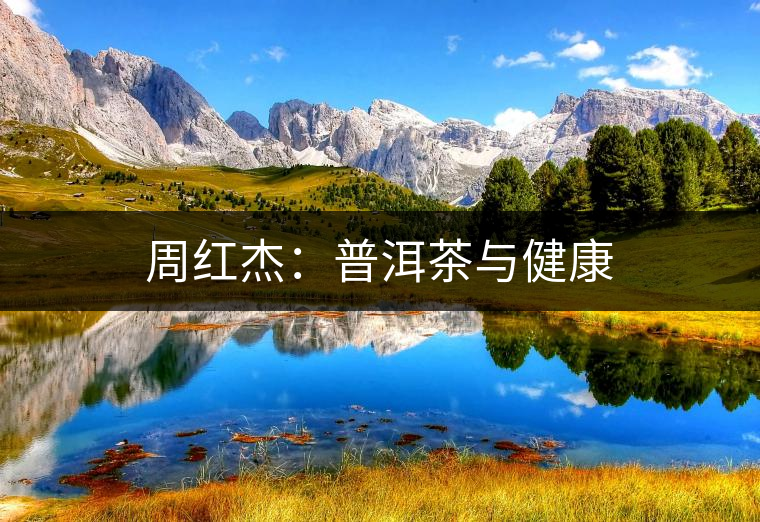 周紅杰:普洱茶與健康 周紅杰:普洱茶與健康
