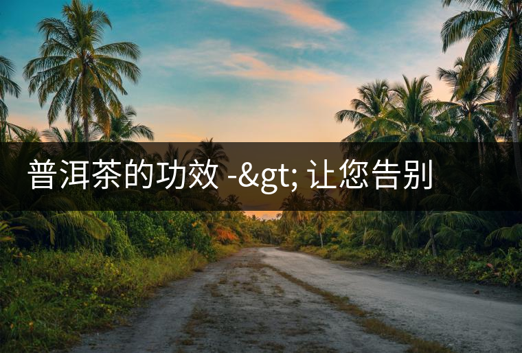 普洱茶的功效 -> 讓您告別胃粘膜的損傷