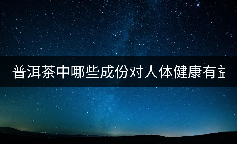 普洱茶中哪些成份對(duì)人體健康有益？