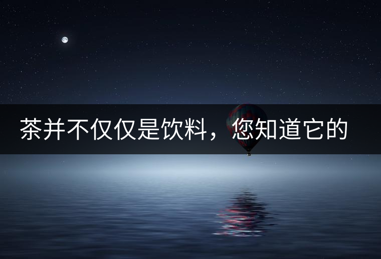 茶并不僅僅是飲料，您知道它的隱藏屬性嗎？