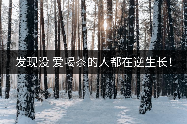 發(fā)現(xiàn)沒 愛喝茶的人都在逆生長！