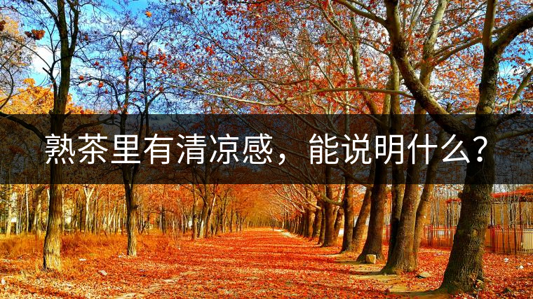 熟茶里有清涼感，能說(shuō)明什么？
