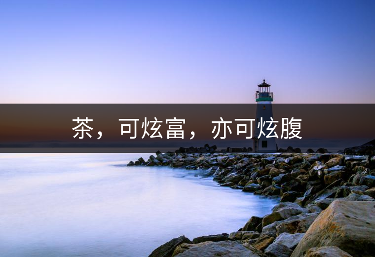 茶，可炫富，亦可炫腹