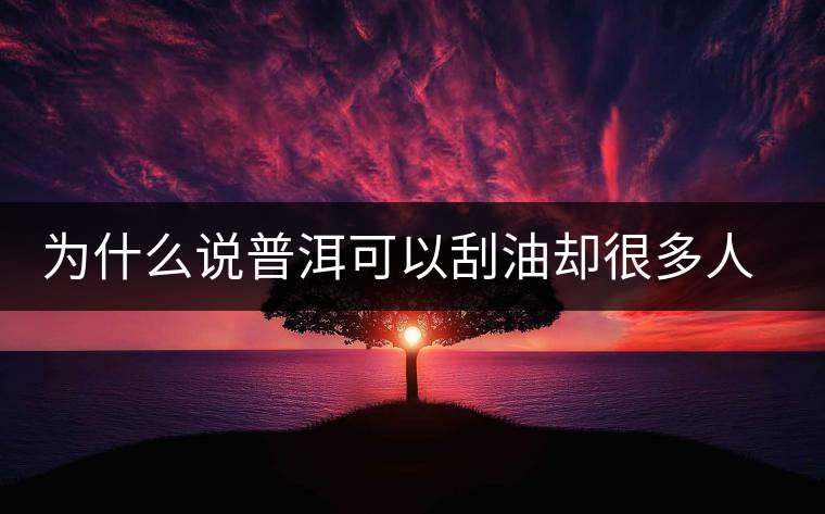 為什么說普洱可以刮油卻很多人減肥失敗？