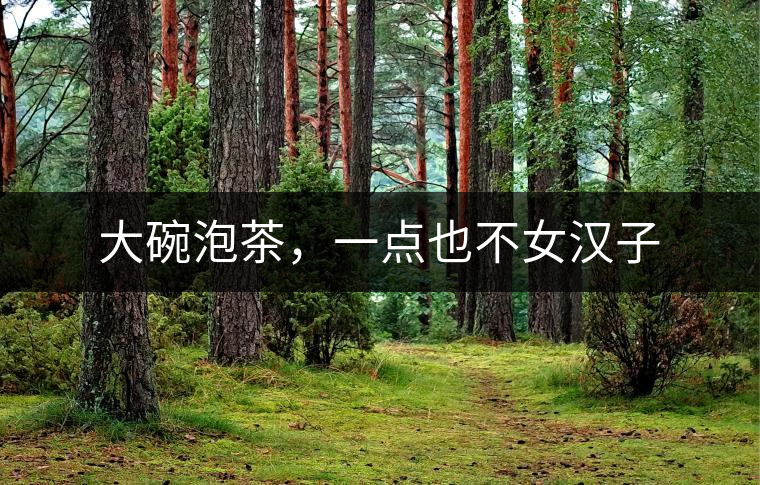 大碗泡茶，一點(diǎn)也不女漢子