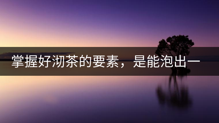 掌握好沏茶的要素，是能泡出一壺好茶的