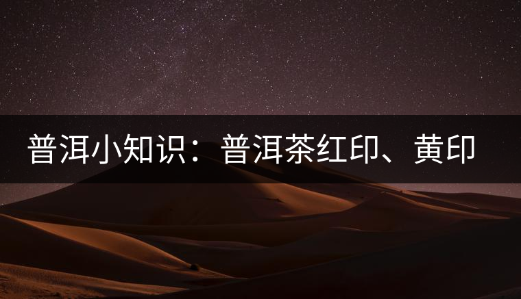 普洱小知識(shí)：普洱茶紅印、黃印、綠印、藍(lán)印的含義你知道嗎？