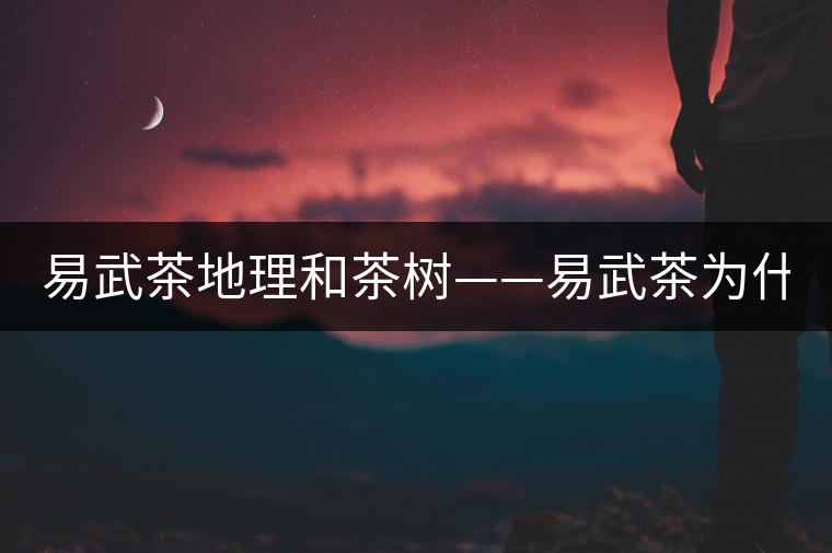 易武茶地理和茶樹——易武茶為什么好？