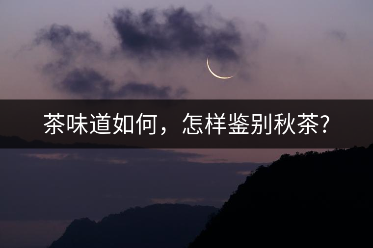 茶味道如何，怎樣鑒別秋茶?