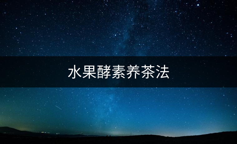 水果酵素養(yǎng)茶法 水果酵素養(yǎng)茶法
