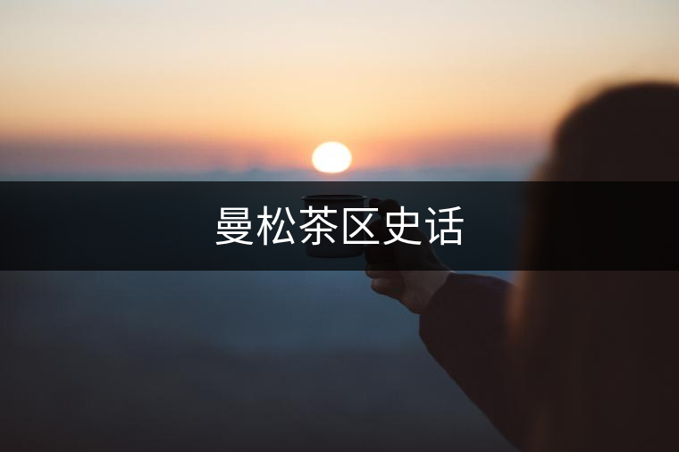 曼松茶區(qū)史話 曼松茶區(qū)史話