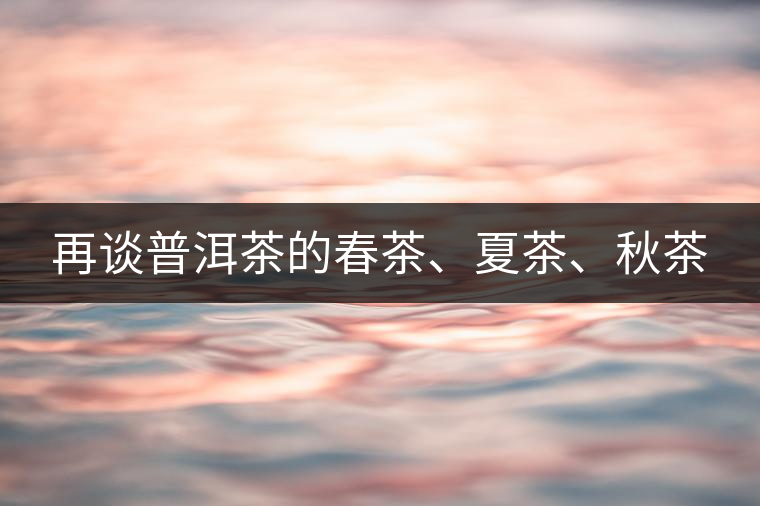 再談普洱茶的春茶、夏茶、秋茶