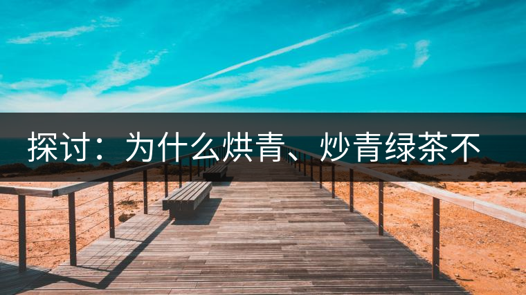 探討：為什么烘青、炒青綠茶不能用來加工普洱茶？