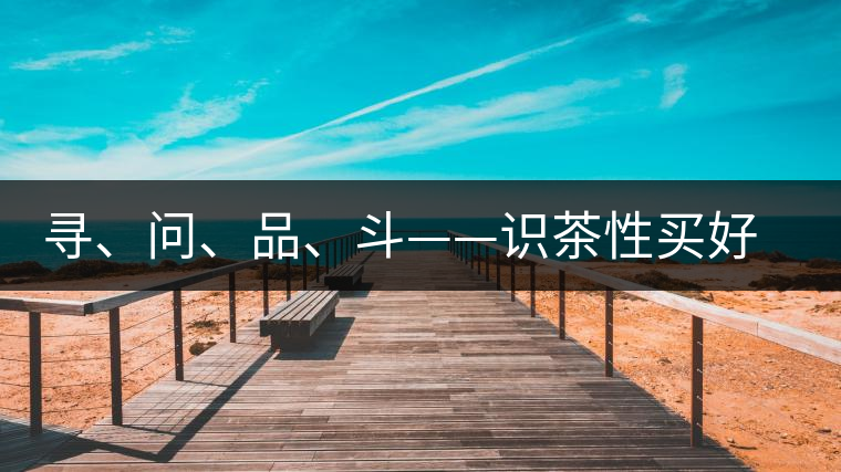 尋、問、品、斗——識(shí)茶性買好茶