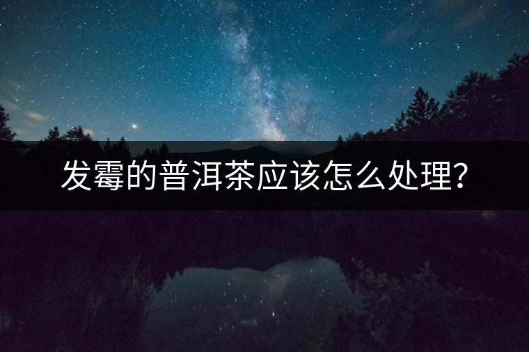 發(fā)霉的普洱茶應該怎么處理？