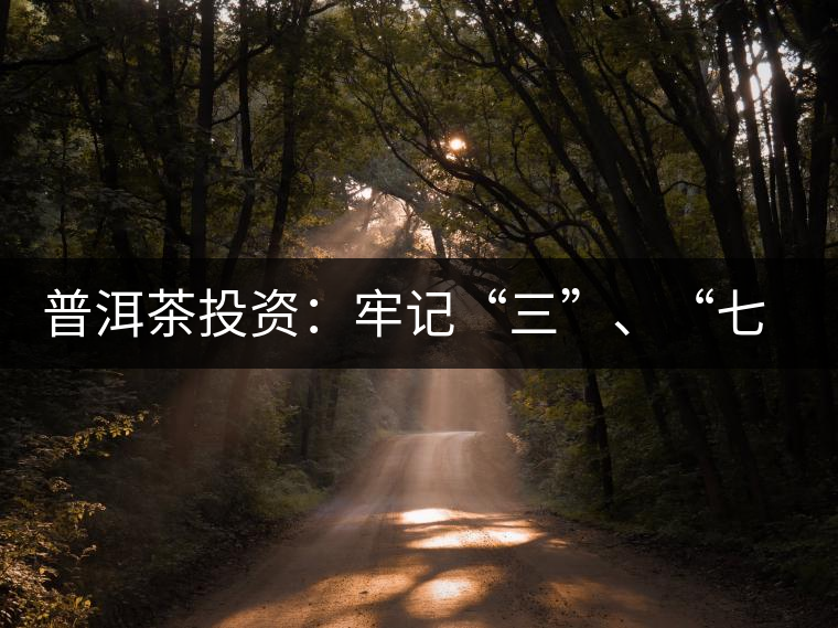 普洱茶投資：牢記“三”、“七”無(wú)風(fēng)險(xiǎn)