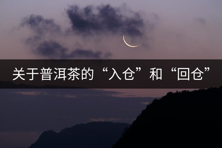 關(guān)于普洱茶的“入倉”和“回倉” 關(guān)于普洱茶的“入倉”和“回倉”