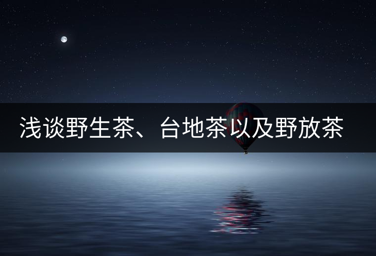 淺談野生茶、臺(tái)地茶以及野放茶的區(qū)別