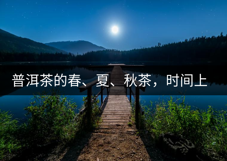 普洱茶的春、夏、秋茶，時(shí)間上是怎樣劃分的?