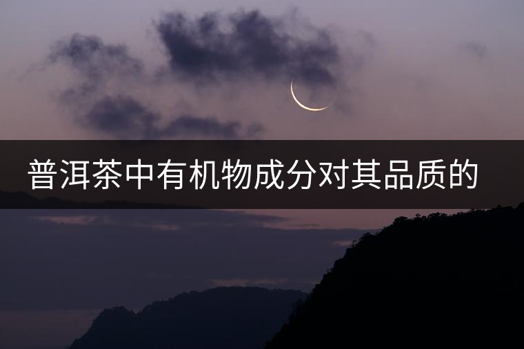 普洱茶中有機(jī)物成分對(duì)其品質(zhì)的影響 普洱茶中有機(jī)物成分對(duì)其品質(zhì)的影響