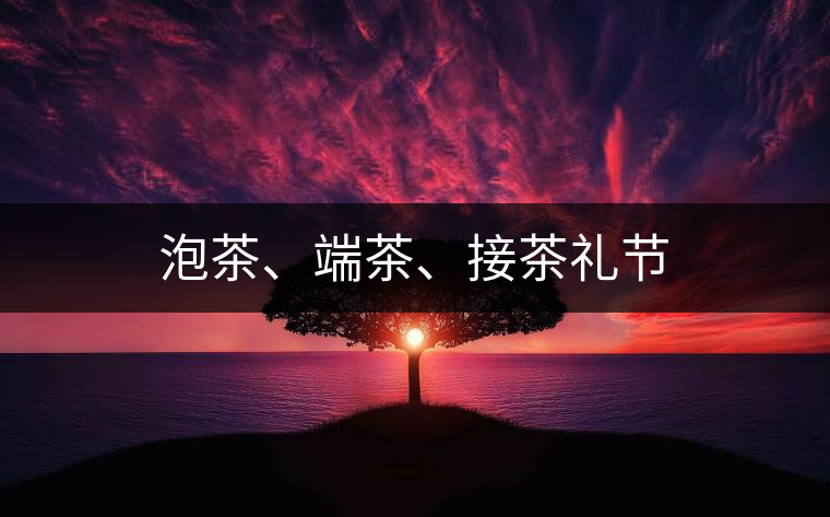 泡茶、端茶、接茶禮節(jié)