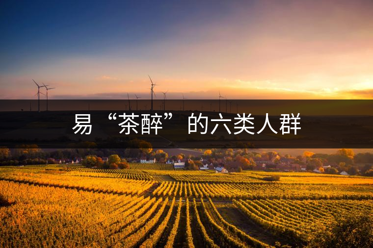 易“茶醉”的六類(lèi)人群 易“茶醉”的六類(lèi)人群