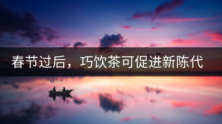 春節(jié)過后，巧飲茶可促進新陳代謝