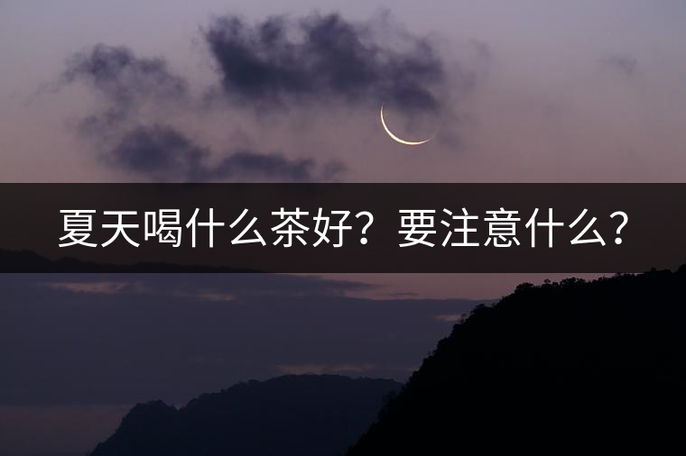 夏天喝什么茶好？要注意什么？