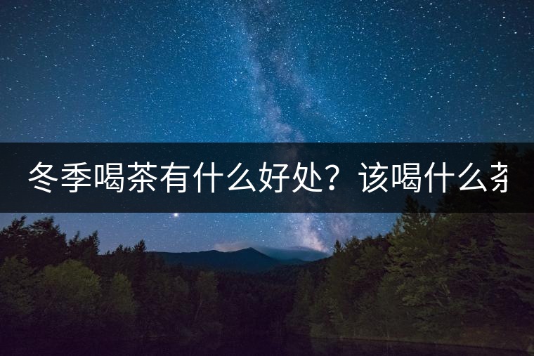冬季喝茶有什么好處？該喝什么茶？