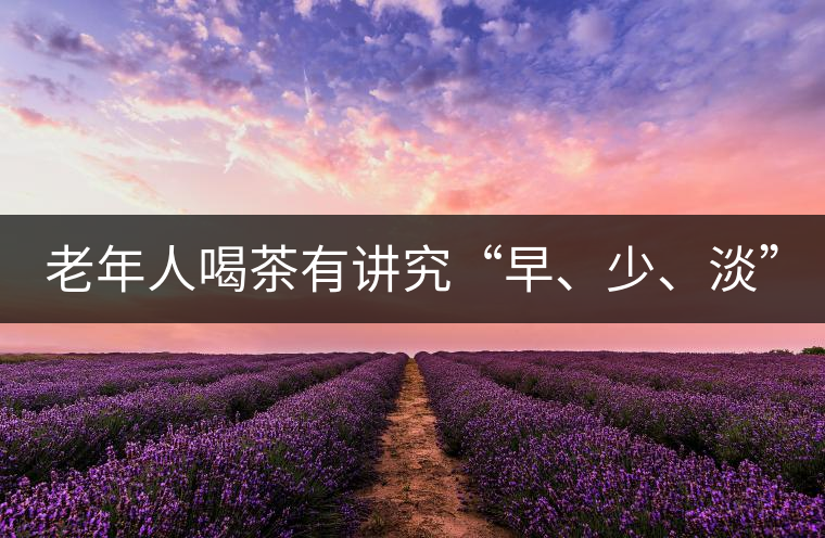 老年人喝茶有講究“早、少、淡”