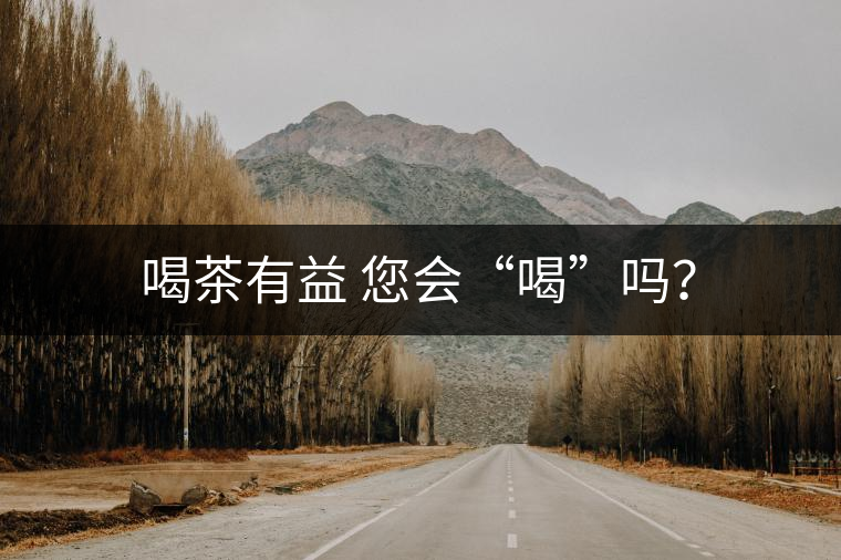 喝茶有益 您會“喝”嗎？