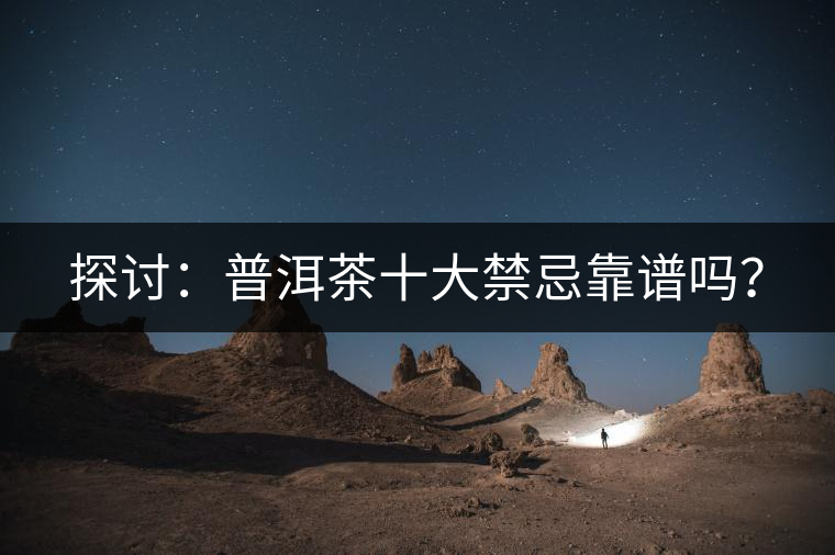 探討：普洱茶十大禁忌靠譜嗎？