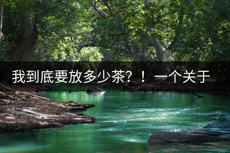 我到底要放多少茶？！一個關(guān)于投茶量的吶喊