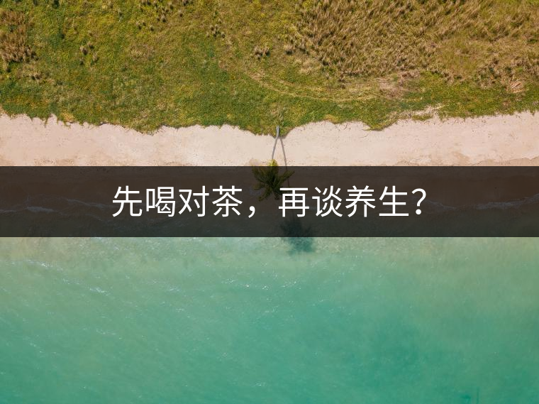 先喝對(duì)茶，再談養(yǎng)生？