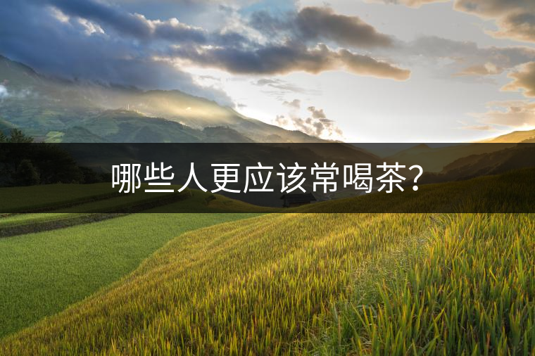 哪些人更應(yīng)該常喝茶？