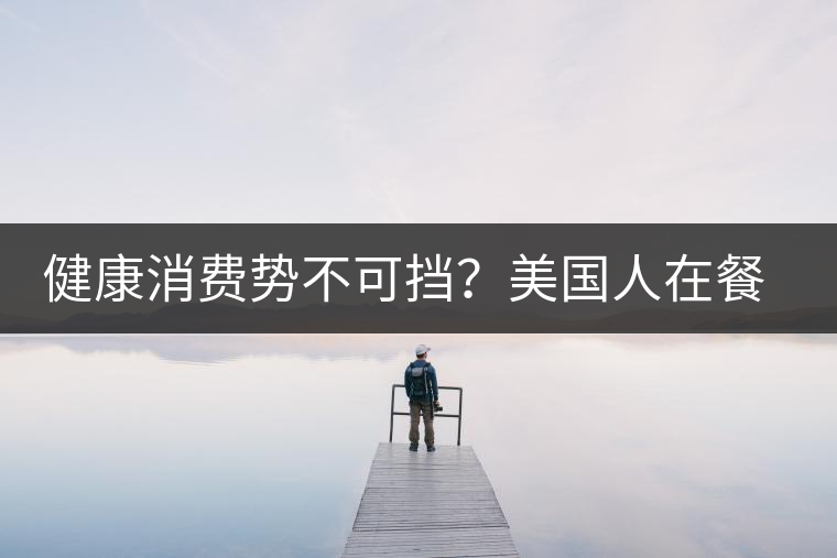 健康消費(fèi)勢不可擋？美國人在餐廳吃飯也開始流行喝茶了