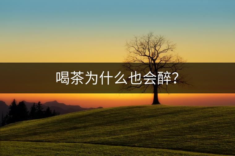 喝茶為什么也會醉？