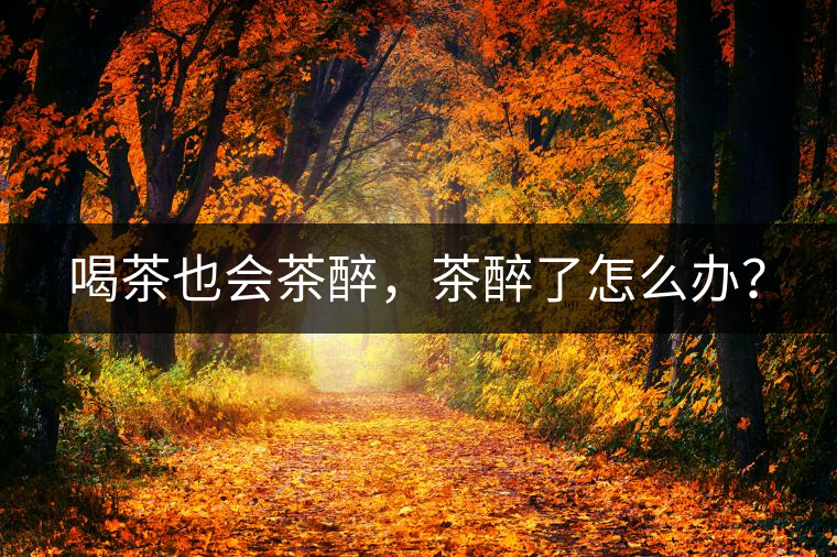 喝茶也會(huì)茶醉，茶醉了怎么辦？