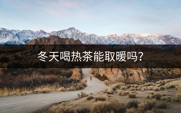 冬天喝熱茶能取暖嗎？