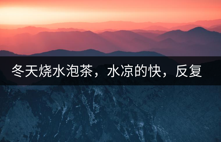 冬天燒水泡茶，水涼的快，反復(fù)加熱到底好不好