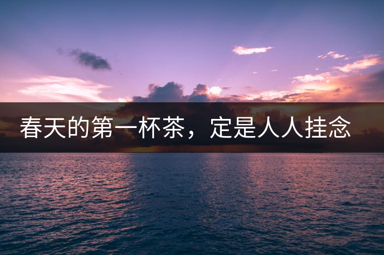 春天的第一杯茶，定是人人掛念的
